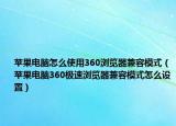 苹果电脑怎么使用360浏览器兼容模式（苹果电脑360极速浏览器兼容模式怎么设置）