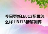 今日更新LBJ13配置怎么样 LBJ13拆解测评