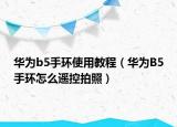 华为b5手环使用教程（华为B5手环怎么遥控拍照）