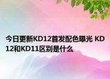 今日更新KD12首发配色曝光 KD12和KD11区别是什么