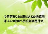 今日更新08年黑豹AJ20拆解测评 AJ20的IPS系统到底是什么