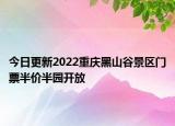 今日更新2022重庆黑山谷景区门票半价半园开放