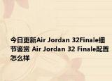 今日更新Air Jordan 32Finale细节鉴赏 Air Jordan 32 Finale配置怎么样