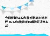 今日更新AJ32与詹姆斯15对比测评 AJ32与詹姆斯15哪款更适合实战