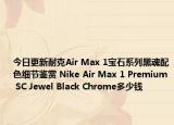 今日更新耐克Air Max 1宝石系列黑魂配色细节鉴赏 Nike Air Max 1 Premium SC Jewel Black Chrome多少钱