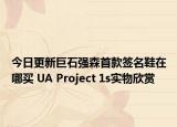 今日更新巨石强森首款签名鞋在哪买 UA Project 1s实物欣赏