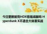 今日更新耐克HDX容易崴脚吗 Hyperdunk X不适合大体重实战