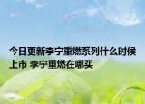 今日更新李宁重燃系列什么时候上市 李宁重燃在哪买