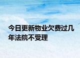 今日更新物业欠费过几年法院不受理
