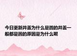 今日更新井盖为什么是圆的井盖一般都是圆的原因是为什么呢