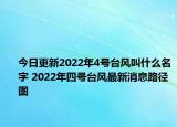 今日更新2022年4号台风叫什么名字 2022年四号台风最新消息路径图