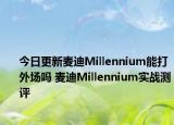 今日更新麦迪Millennium能打外场吗 麦迪Millennium实战测评