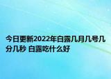今日更新2022年白露几月几号几分几秒 白露吃什么好