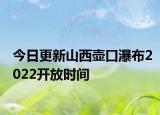 今日更新山西壶口瀑布2022开放时间