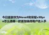 今日更新华为Nova8和荣耀v30pro怎么选哪一款更加值得用户去入手