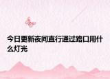 今日更新夜间直行通过路口用什么灯光