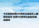 今日更新帕克5代狗年白金配色上脚感觉如何 帕克5代狗年白金配色鞋底硬吗