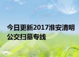 今日更新2017淮安清明公交扫墓专线