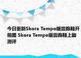 今日更新Skora Tempo缓震跑鞋开箱图 Skora Tempo缓震跑鞋上脚测评