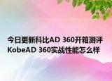 今日更新科比AD 360开箱测评 KobeAD 360实战性能怎么样