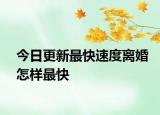 今日更新最快速度离婚怎样最快