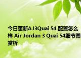 今日更新AJ3Quai 54 配置怎么样 Air Jordan 3 Quai 54细节图赏析