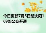 今日更新7月5日起沈阳169路公交开通