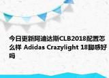 今日更新阿迪达斯CLB2018配置怎么样 Adidas Crazylight 18脚感好吗