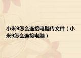 小米9怎么连接电脑传文件（小米9怎么连接电脑）