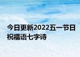 今日更新2022五一节日祝福语七字诗