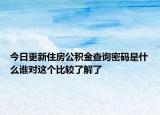 今日更新住房公积金查询密码是什么谁对这个比较了解了