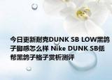 今日更新耐克DUNK SB LOW黑鸽子脚感怎么样 Nike DUNK SB低帮黑鸽子格子赏析测评