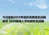 今日更新2019年新款高颜值实战鞋推荐 2019值得入手的新款实战鞋