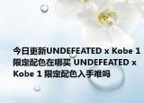 今日更新UNDEFEATED x Kobe 1限定配色在哪买 UNDEFEATED x Kobe 1 限定配色入手难吗
