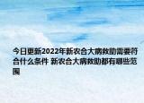 今日更新2022年新农合大病救助需要符合什么条件 新农合大病救助都有哪些范围
