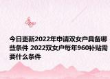 今日更新2022年申请双女户具备哪些条件 2022双女户每年960补贴需要什么条件
