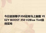 今日更新椰子350蓝斑马上脚图 YEEZY BOOST 350 V2Blue Tint值得买吗