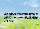 今日更新OFF WHITE联名匡威怎么购买 OFF WHITE联名匡威国内入手方法