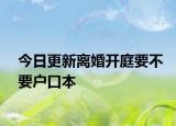 今日更新离婚开庭要不要户口本