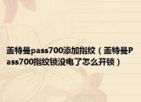 盖特曼pass700添加指纹（盖特曼Pass700指纹锁没电了怎么开锁）