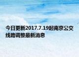 今日更新2017.7.19起南京公交线路调整最新消息