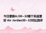今日更新AJ30~32哪个实战更好 Air Jordan30~32对比测评