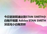 今日更新阿迪达斯STAN SMITH小白鞋开箱图 Adidas STAN SMITH深蓝尾小白鞋赏析