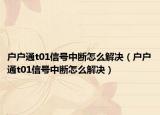 户户通t01信号中断怎么解决（户户通t01信号中断怎么解决）