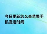 今日更新怎么查苹果手机激活时间