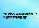 今日更新AJ11黑珍珠开箱图 AJ11黑珍珠实物开箱赏析