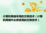 计算机网络采用的交换技术（计算机网络中主要使用的交换技术）