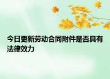今日更新劳动合同附件是否具有法律效力