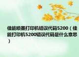 佳能喷墨打印机错误代码5200（佳能打印机5200错误代码是什么意思）