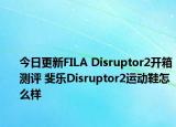 今日更新FILA Disruptor2开箱测评 斐乐Disruptor2运动鞋怎么样